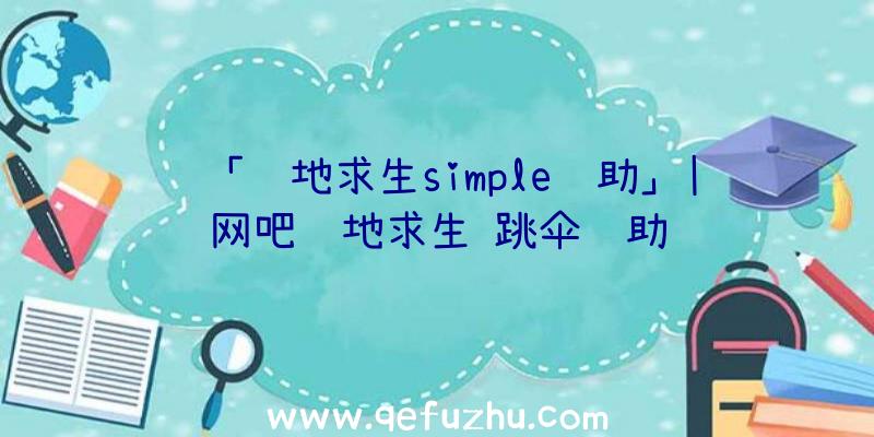 「绝地求生simple辅助」|网吧绝地求生